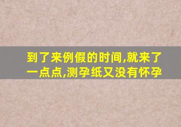 到了来例假的时间,就来了一点点,测孕纸又没有怀孕