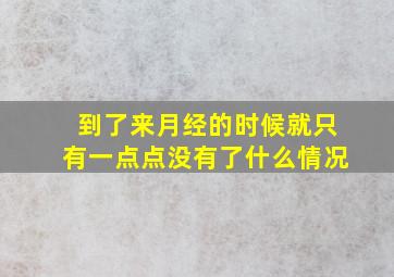 到了来月经的时候就只有一点点没有了什么情况