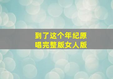 到了这个年纪原唱完整版女人版