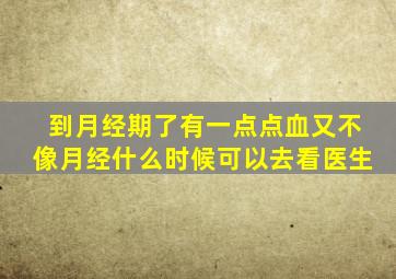 到月经期了有一点点血又不像月经什么时候可以去看医生