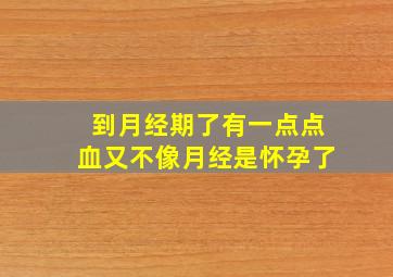 到月经期了有一点点血又不像月经是怀孕了