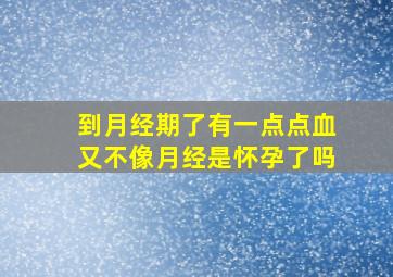 到月经期了有一点点血又不像月经是怀孕了吗