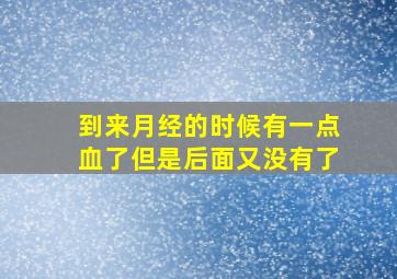 到来月经的时候有一点血了但是后面又没有了