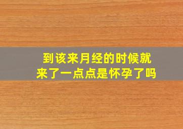 到该来月经的时候就来了一点点是怀孕了吗