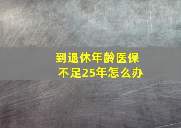 到退休年龄医保不足25年怎么办