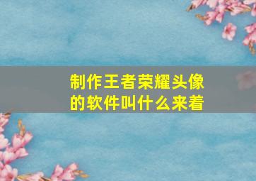 制作王者荣耀头像的软件叫什么来着