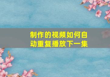 制作的视频如何自动重复播放下一集