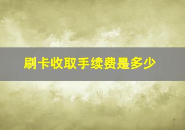 刷卡收取手续费是多少