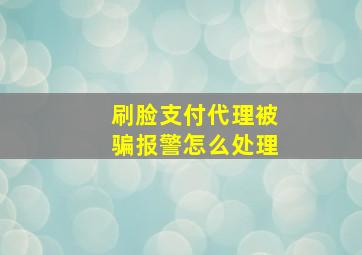 刷脸支付代理被骗报警怎么处理