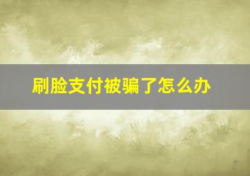 刷脸支付被骗了怎么办