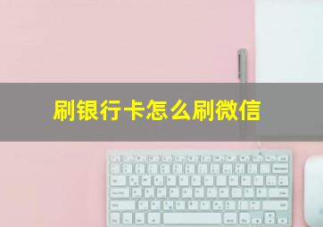 刷银行卡怎么刷微信