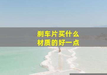 刹车片买什么材质的好一点