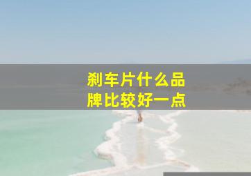 刹车片什么品牌比较好一点