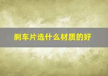 刹车片选什么材质的好