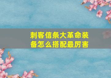 刺客信条大革命装备怎么搭配最厉害