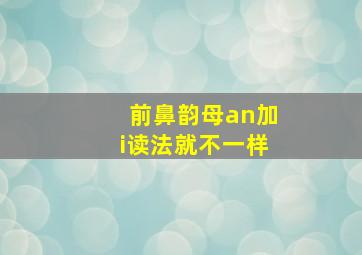 前鼻韵母an加i读法就不一样