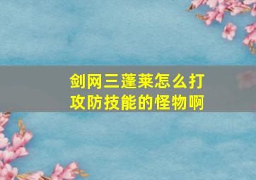 剑网三蓬莱怎么打攻防技能的怪物啊