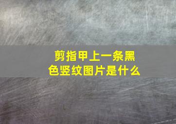 剪指甲上一条黑色竖纹图片是什么