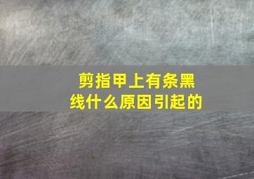 剪指甲上有条黑线什么原因引起的