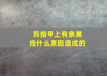 剪指甲上有条黑线什么原因造成的