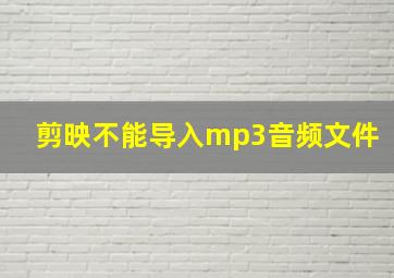 剪映不能导入mp3音频文件