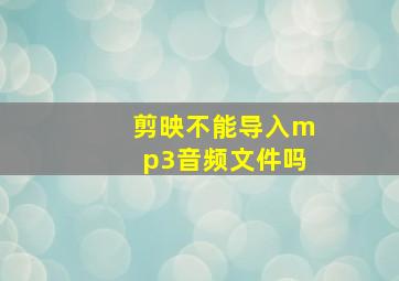 剪映不能导入mp3音频文件吗