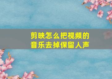 剪映怎么把视频的音乐去掉保留人声