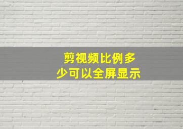 剪视频比例多少可以全屏显示