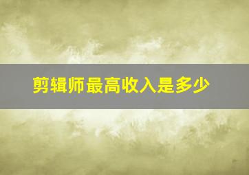 剪辑师最高收入是多少