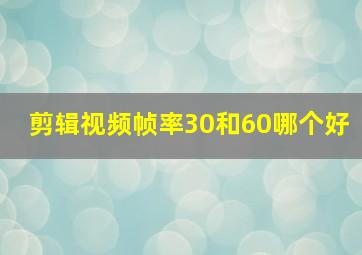 剪辑视频帧率30和60哪个好