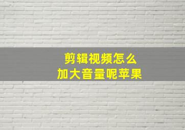 剪辑视频怎么加大音量呢苹果