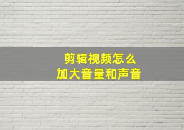 剪辑视频怎么加大音量和声音