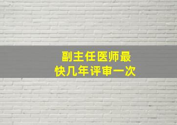 副主任医师最快几年评审一次