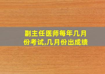 副主任医师每年几月份考试,几月份出成绩