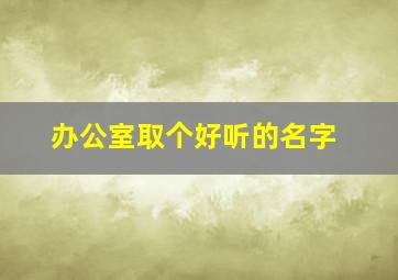 办公室取个好听的名字