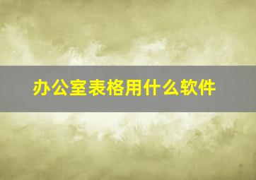 办公室表格用什么软件