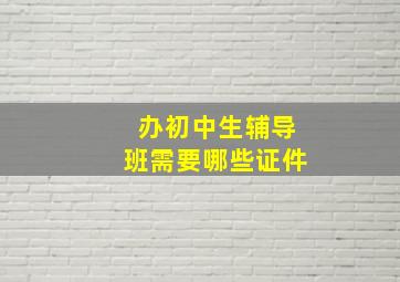 办初中生辅导班需要哪些证件