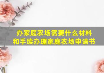 办家庭农场需要什么材料和手续办理家庭农场申请书