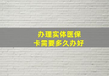 办理实体医保卡需要多久办好