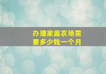 办理家庭农场需要多少钱一个月