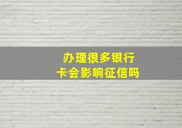 办理很多银行卡会影响征信吗