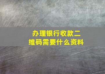 办理银行收款二维码需要什么资料