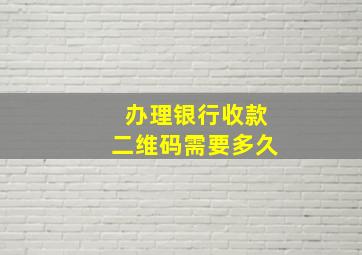 办理银行收款二维码需要多久