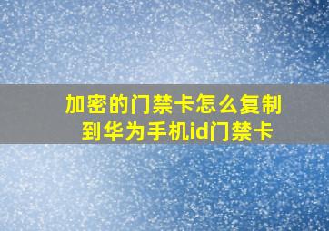 加密的门禁卡怎么复制到华为手机id门禁卡