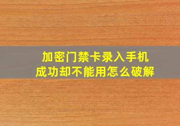 加密门禁卡录入手机成功却不能用怎么破解