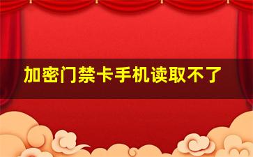 加密门禁卡手机读取不了