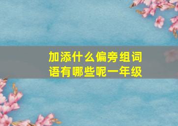 加添什么偏旁组词语有哪些呢一年级