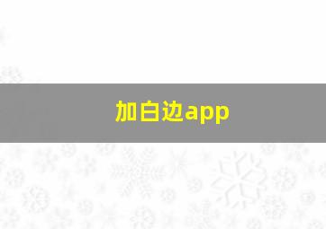 加白边app