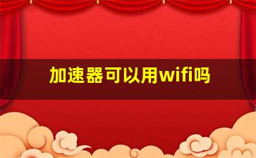 加速器可以用wifi吗