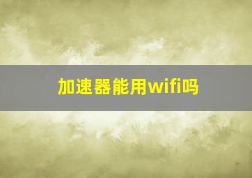 加速器能用wifi吗